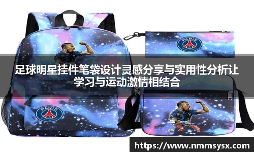 足球明星挂件笔袋设计灵感分享与实用性分析让学习与运动激情相结合
