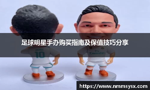 足球明星手办购买指南及保值技巧分享
