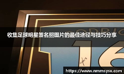 收集足球明星签名照图片的最佳途径与技巧分享