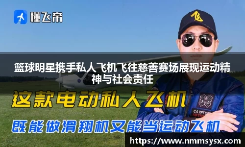篮球明星携手私人飞机飞往慈善赛场展现运动精神与社会责任